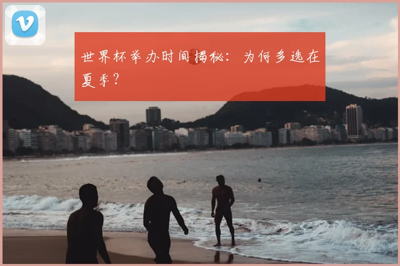 世界杯举办时间揭秘：为何多选在夏季？