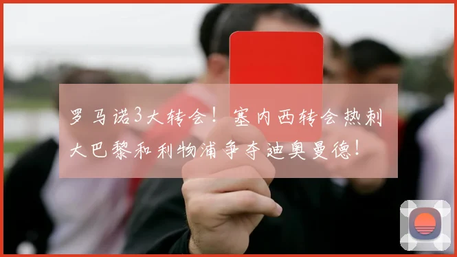 罗马诺3大转会！塞内西转会热刺 大巴黎和利物浦争夺迪奥曼德！