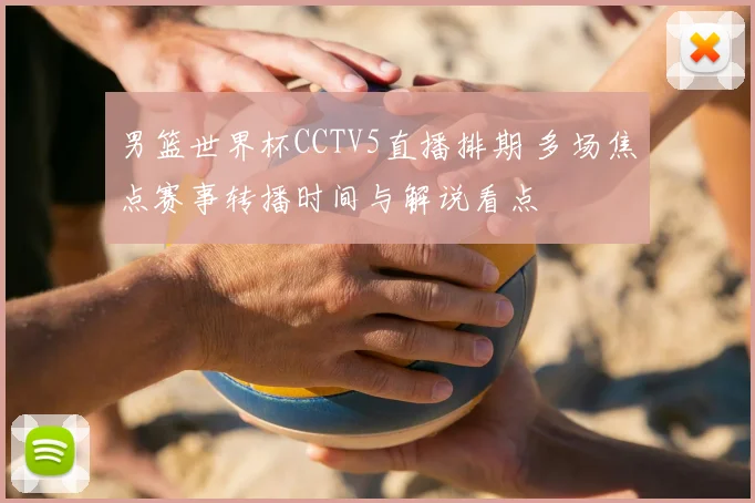 男篮世界杯CCTV5直播排期 多场焦点赛事转播时间与解说看点