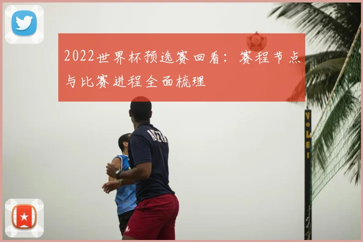 2022世界杯预选赛回看:赛程节点与比赛进程全面梳理