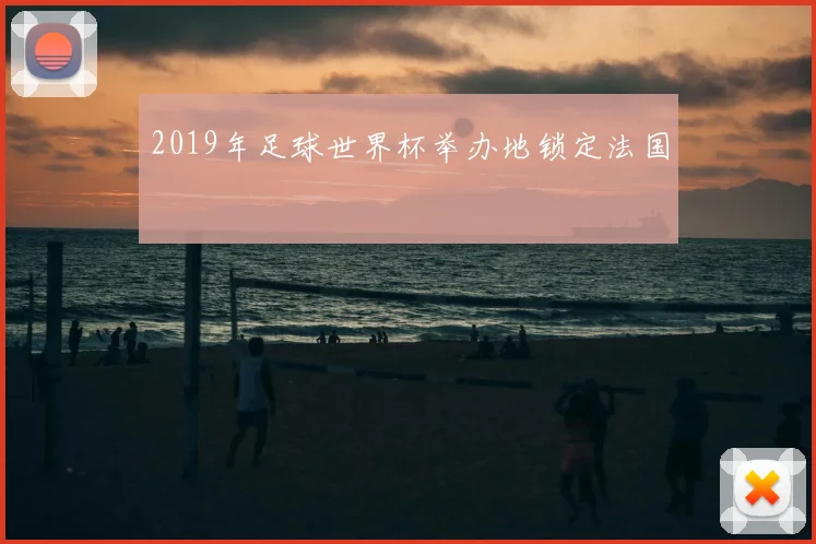 2019年足球世界杯举办地锁定法国