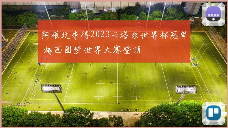 阿根廷夺得2023卡塔尔世界杯冠军 梅西圆梦世界大赛登顶