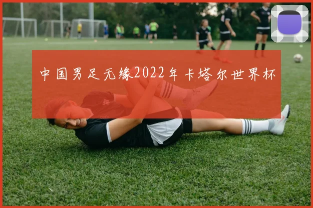 中国男足无缘2022年卡塔尔世界杯