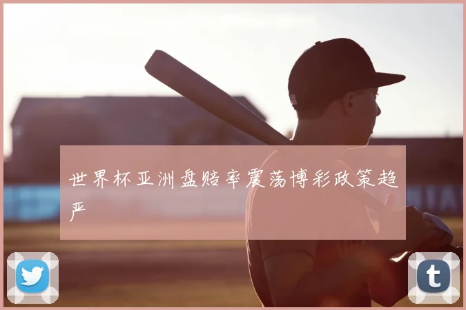 世界杯亚洲盘赔率震荡博彩政策趋严