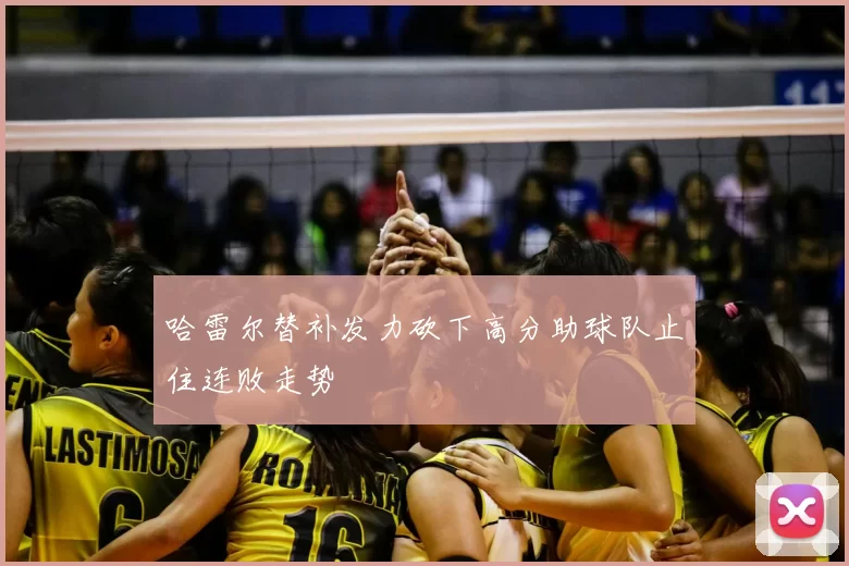 哈雷尔替补发力砍下高分助球队止住连败走势