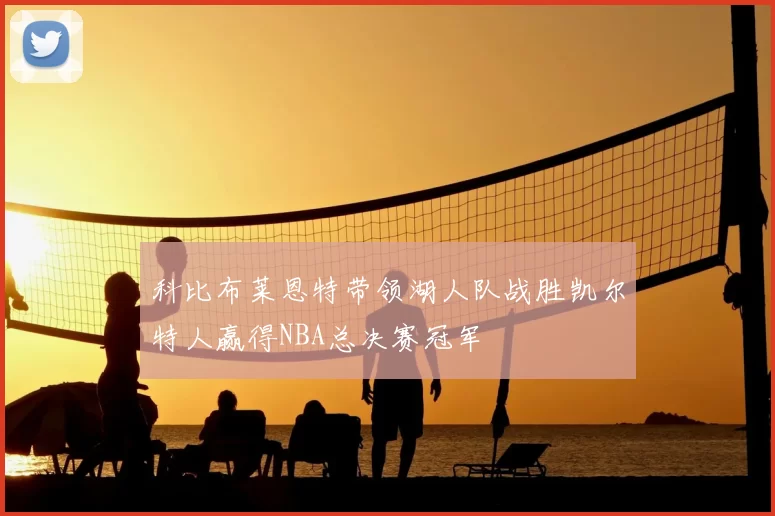 科比布莱恩特带领湖人队战胜凯尔特人赢得NBA总决赛冠军