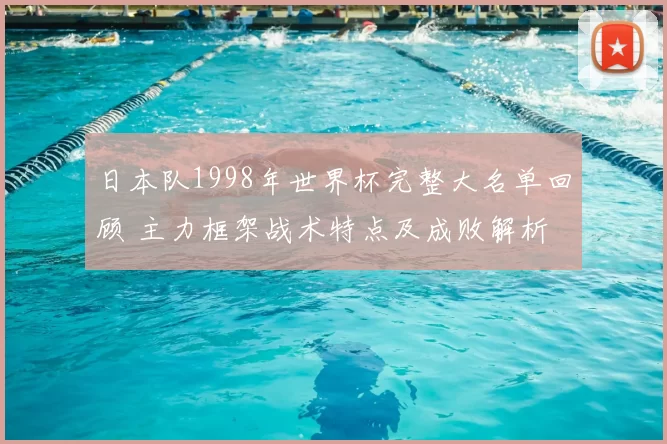 日本队1998年世界杯完整大名单回顾 主力框架战术特点及成败解析