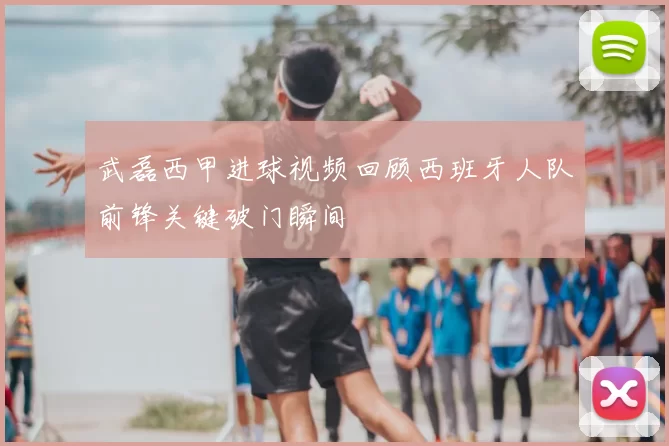 武磊西甲进球视频回顾西班牙人队前锋关键破门瞬间