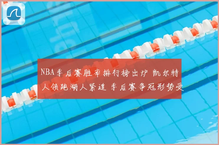 NBA季后赛胜率排行榜出炉 凯尔特人领跑湖人紧追 季后赛争冠形势受关注