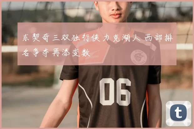 东契奇三双独行侠力克湖人 西部排名争夺再添变数