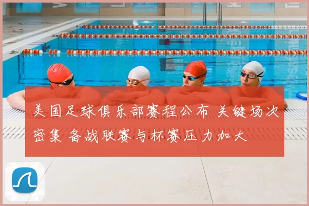 美国足球俱乐部赛程公布 关键场次密集 备战联赛与杯赛压力加大