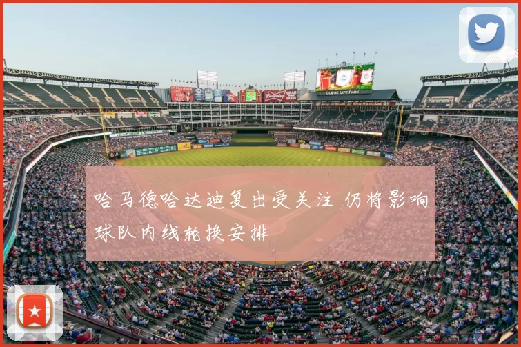 哈马德哈达迪复出受关注 仍将影响球队内线轮换安排