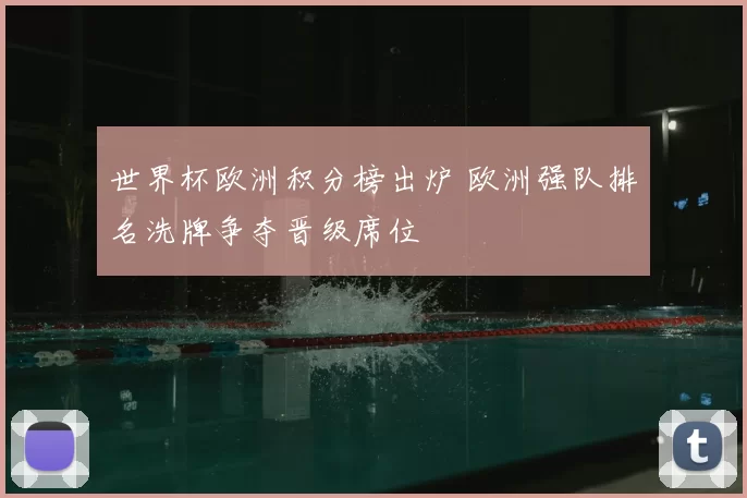 世界杯欧洲积分榜出炉 欧洲强队排名洗牌争夺晋级席位
