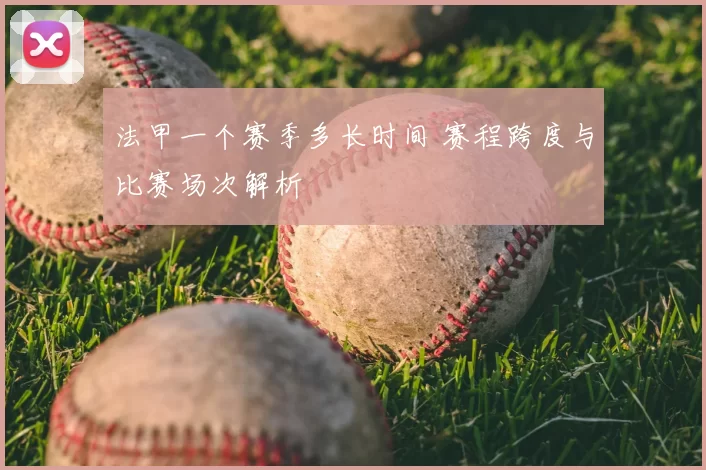 法甲一个赛季多长时间 赛程跨度与比赛场次解析