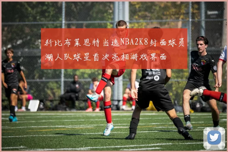 科比布莱恩特当选NBA2K8封面球员湖人队球星首次亮相游戏界面
