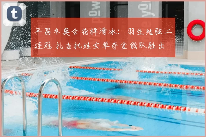 平昌冬奥会花样滑冰：羽生结弦二连冠 扎吉托娃女单夺金俄队胜出