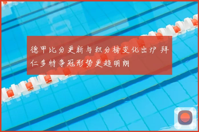 德甲比分更新与积分榜变化出炉 拜仁多特争冠形势更趋明朗