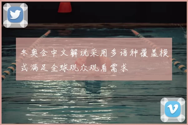冬奥会中文解说采用多语种覆盖模式满足全球观众观看需求