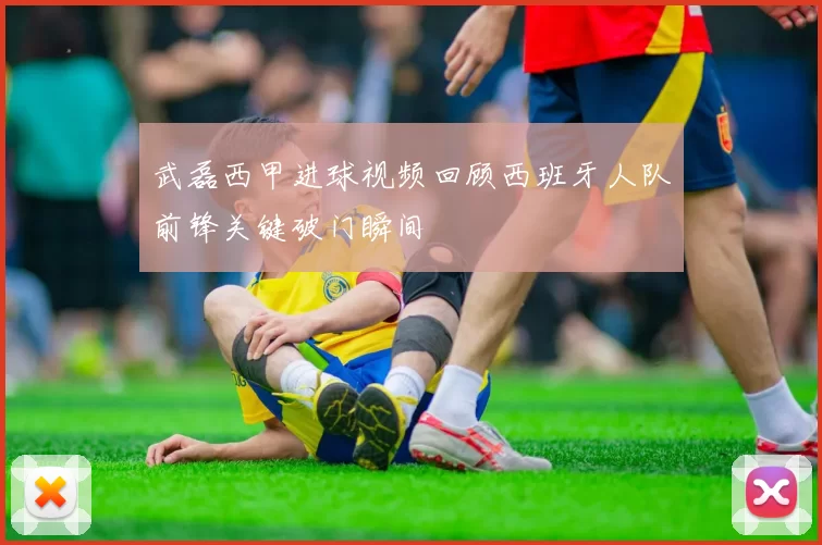 武磊西甲进球视频回顾西班牙人队前锋关键破门瞬间