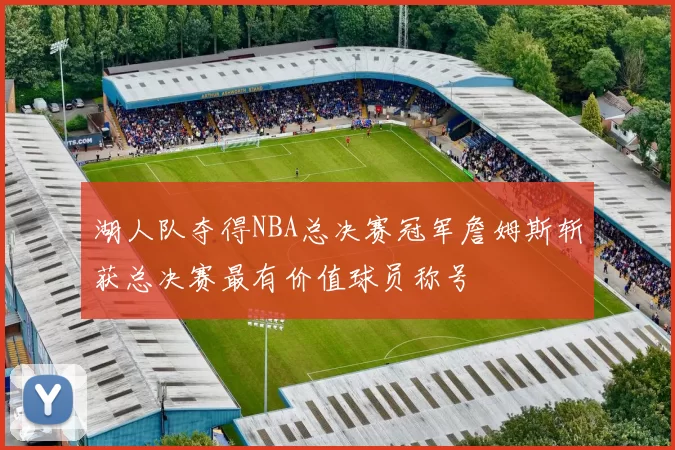 湖人队夺得NBA总决赛冠军詹姆斯斩获总决赛最有价值球员称号