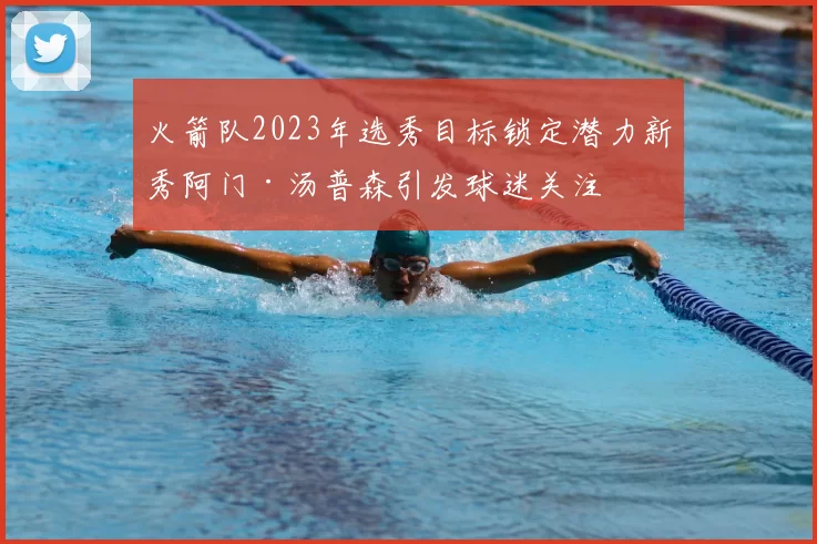 火箭队2023年选秀目标锁定潜力新秀阿门·汤普森引发球迷关注