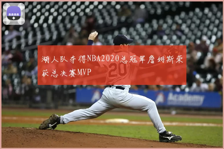 湖人队夺得NBA2020总冠军詹姆斯荣获总决赛MVP
