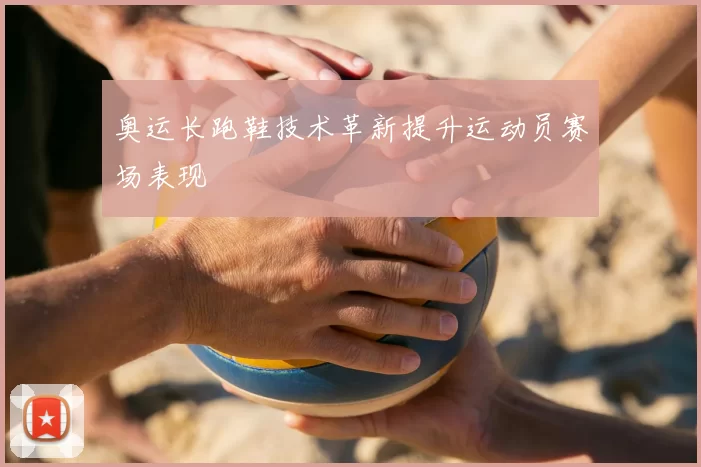 奥运长跑鞋技术革新提升运动员赛场表现