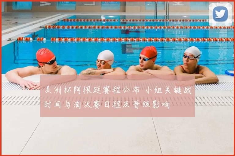 美洲杯阿根廷赛程公布 小组关键战时间与淘汰赛日程及晋级影响