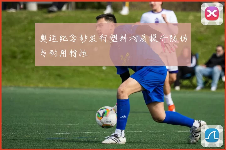 奥运纪念钞发行塑料材质提升防伪与耐用特性