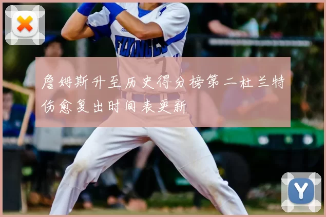 詹姆斯升至历史得分榜第二杜兰特伤愈复出时间表更新