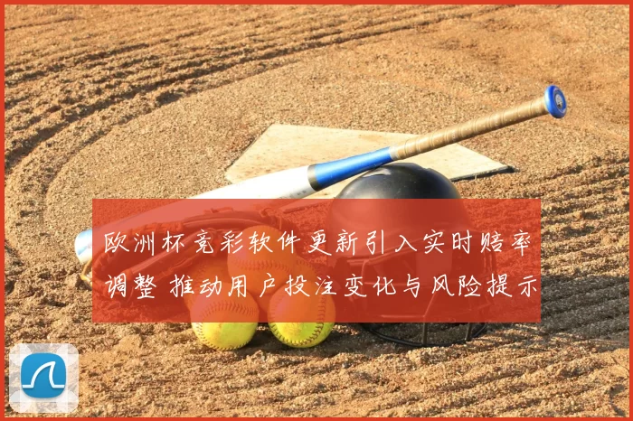 欧洲杯竞彩软件更新引入实时赔率调整 推动用户投注变化与风险提示