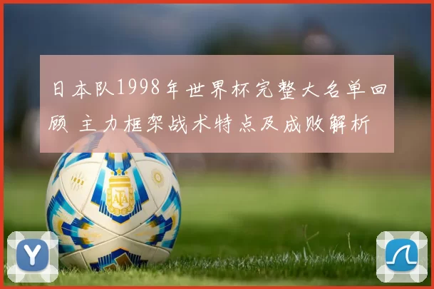 日本队1998年世界杯完整大名单回顾 主力框架战术特点及成败解析