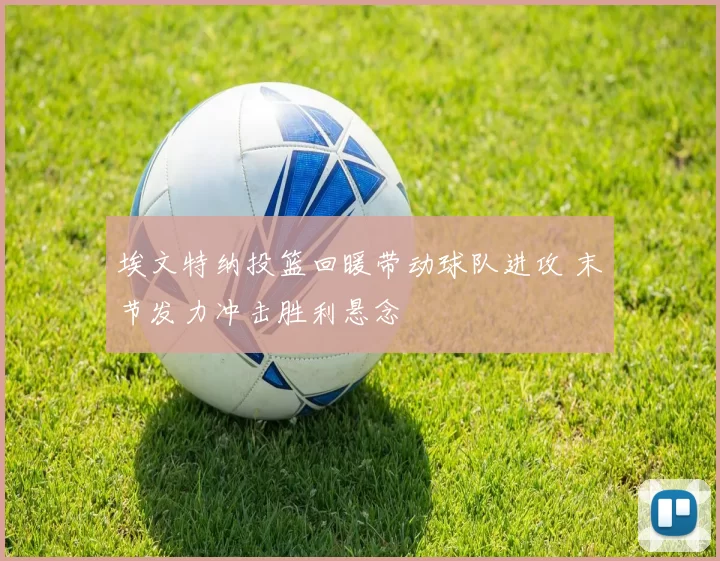 埃文特纳投篮回暖带动球队进攻 末节发力冲击胜利悬念