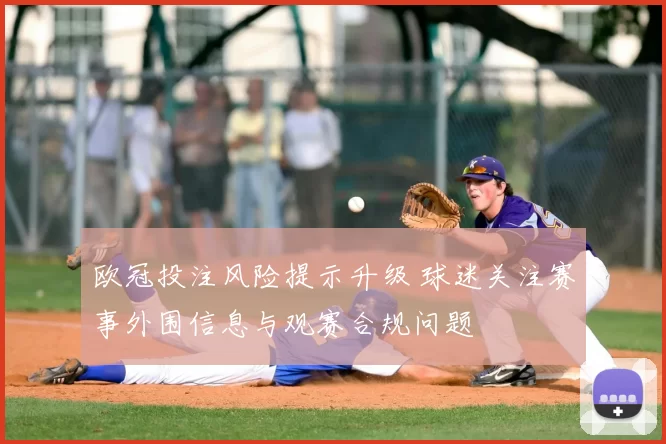 欧冠投注风险提示升级 球迷关注赛事外围信息与观赛合规问题