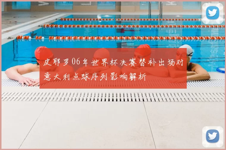 皮耶罗06年世界杯决赛替补出场对意大利点球序列影响解析