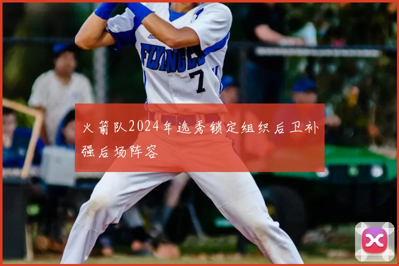 火箭队2024年选秀锁定组织后卫补强后场阵容